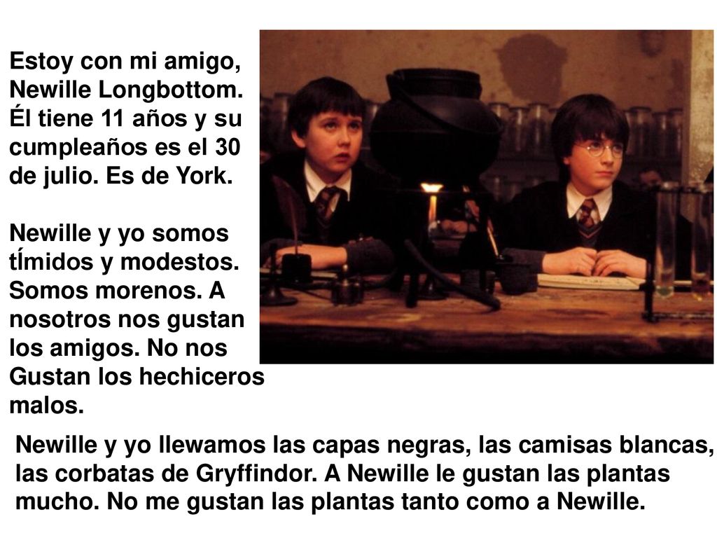 Estoy con mi amigo, Newille Longbottom. Él tiene 11 años y su. cumpleaños es el 30. de julio. Es de York.