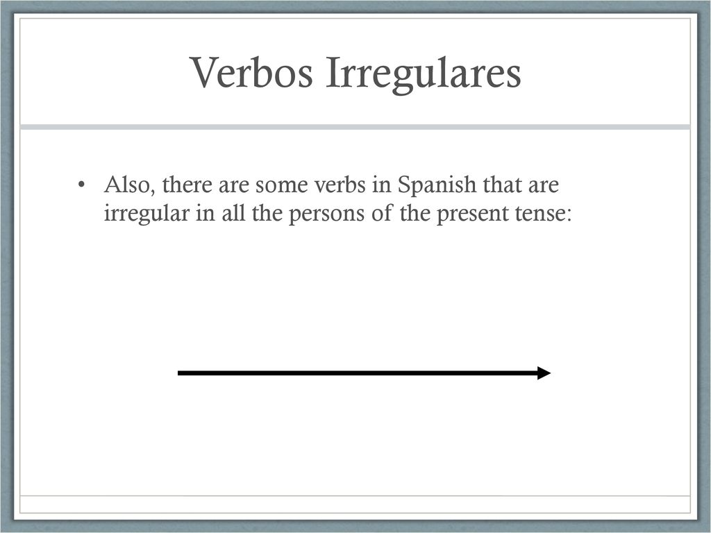Verbos Irregulares Also, there are some verbs in Spanish that are irregular in all the persons of the present tense: