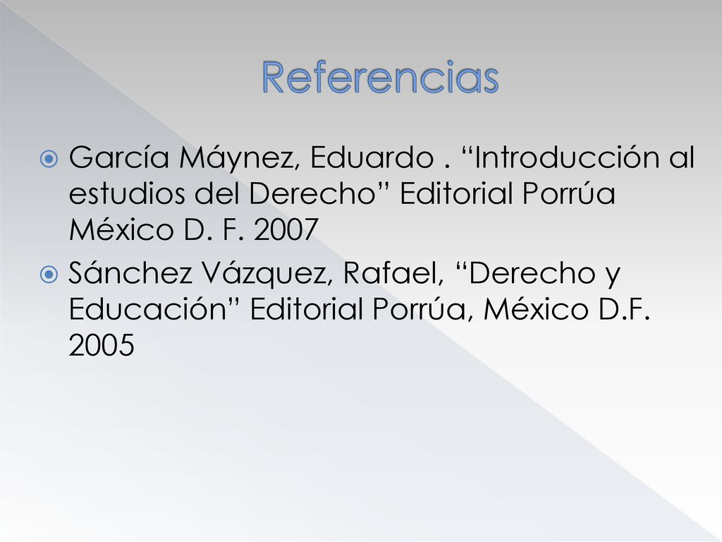 Referencias García Máynez, Eduardo . Introducción al estudios del Derecho Editorial Porrúa México D. F