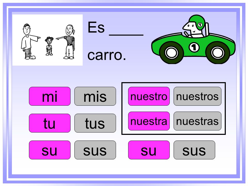 Es ____ carro. mi mis tu tus su sus su sus nuestro nuestros nuestra