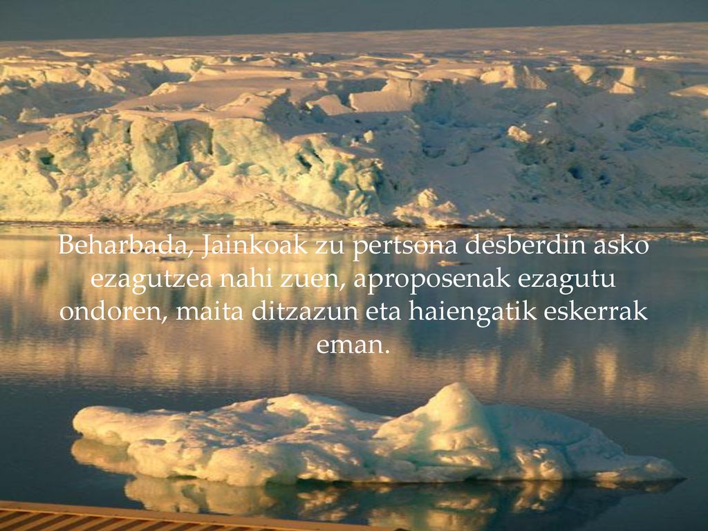 Beharbada, Jainkoak zu pertsona desberdin asko ezagutzea nahi zuen, aproposenak ezagutu ondoren, maita ditzazun eta haiengatik eskerrak eman.