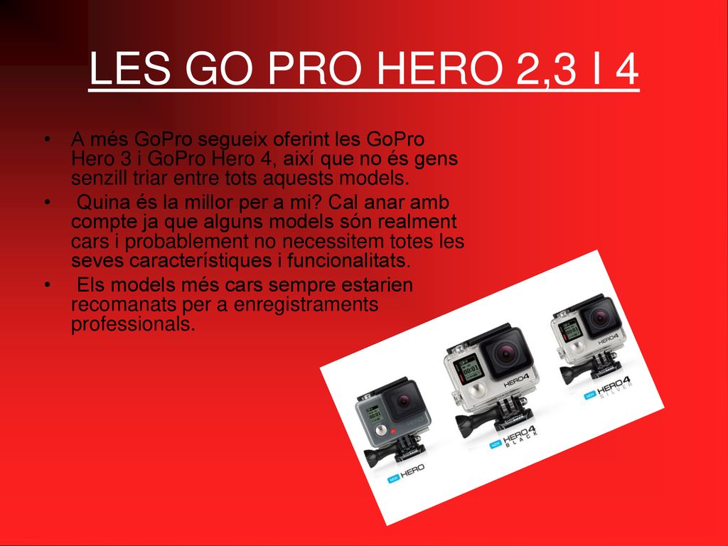 LES GO PRO HERO 2,3 I 4 A més GoPro segueix oferint les GoPro Hero 3 i GoPro Hero 4, així que no és gens senzill triar entre tots aquests models.