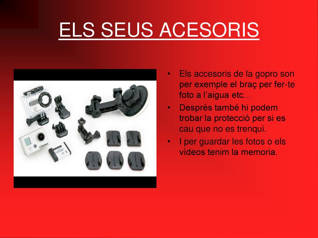ELS SEUS ACESORIS Els accesoris de la gopro son per exemple el braç per fer-te foto a l’aigua etc...