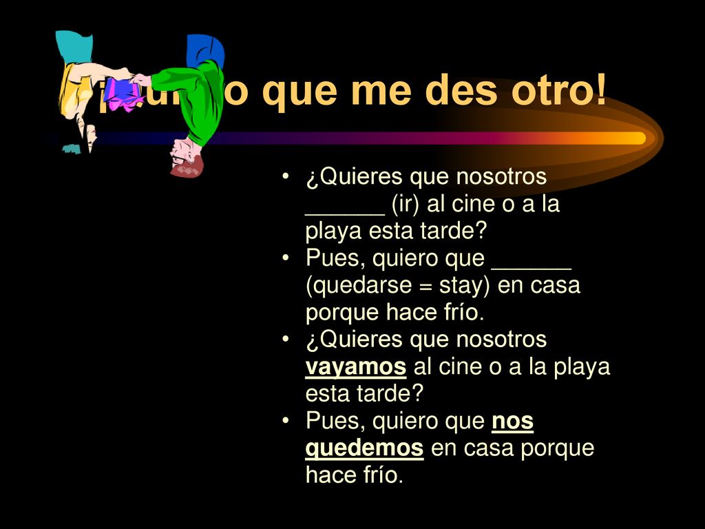 ¡Quiero que me des otro! ¿Quieres que nosotros ______ (ir) al cine o a la playa esta tarde