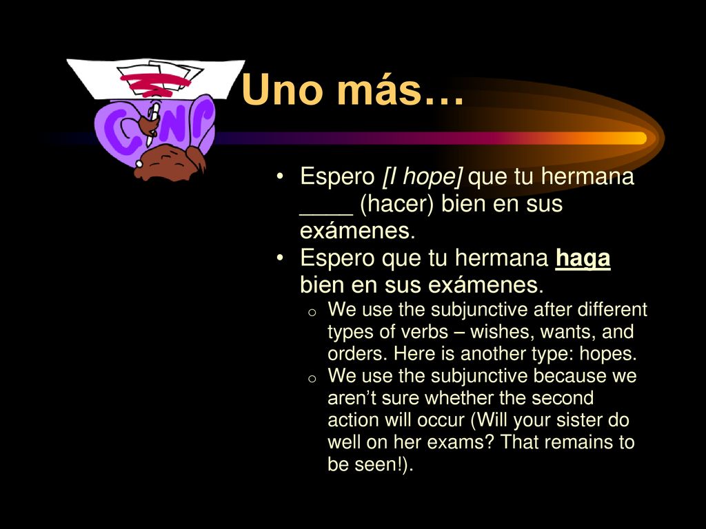 Uno más… Espero [I hope] que tu hermana ____ (hacer) bien en sus exámenes. Espero que tu hermana haga bien en sus exámenes.