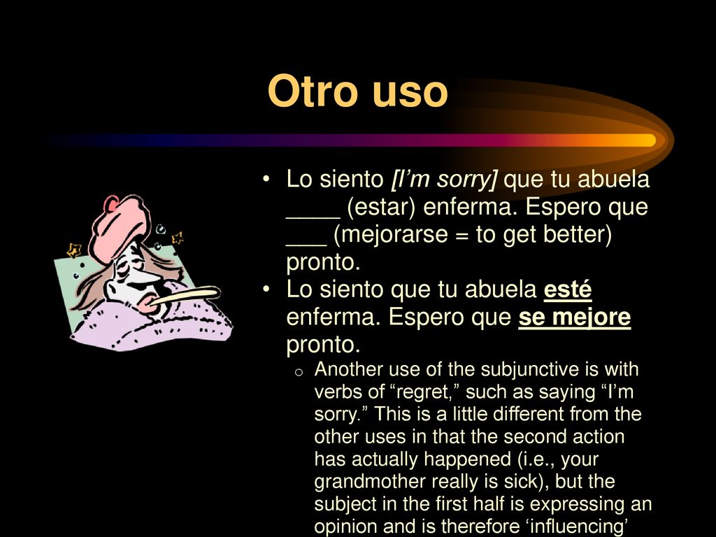 Otro uso Lo siento [I’m sorry] que tu abuela ____ (estar) enferma. Espero que ___ (mejorarse = to get better) pronto.
