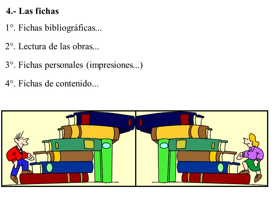 4.- Las fichas 1°. Fichas bibliográficas... 2°. Lectura de las obras... 3°. Fichas personales (impresiones...)