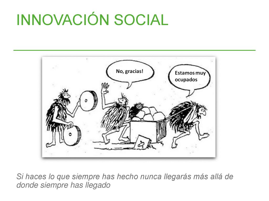INNOVACIÓN SOCIAL Si haces lo que siempre has hecho nunca llegarás más allá de donde siempre has llegado.