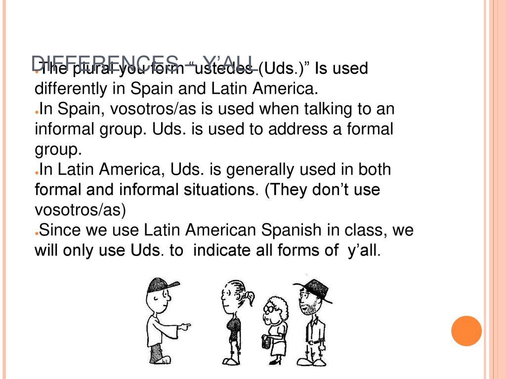 DIFFERENCES – Y’ALL The plural you form ustedes (Uds.) Is used differently in Spain and Latin America.
