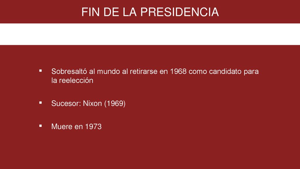 FIN DE LA PRESIDENCIA Sobresaltó al mundo al retirarse en 1968 como candidato para la reelección. Sucesor: Nixon (1969)