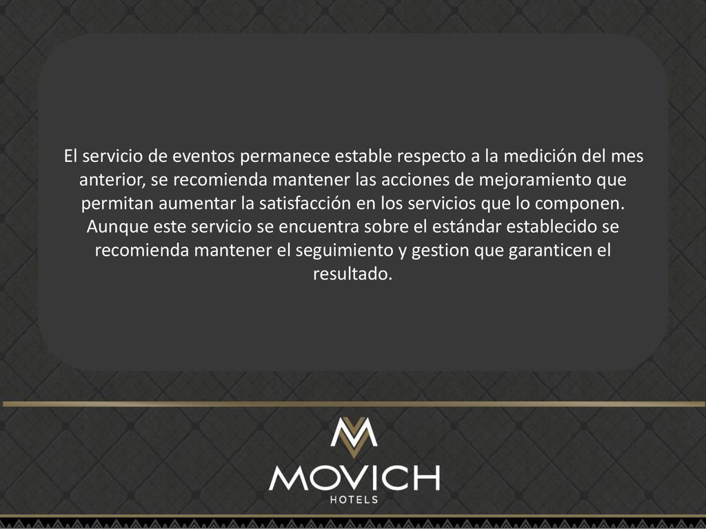 El servicio de eventos permanece estable respecto a la medición del mes anterior, se recomienda mantener las acciones de mejoramiento que permitan aumentar la satisfacción en los servicios que lo componen.