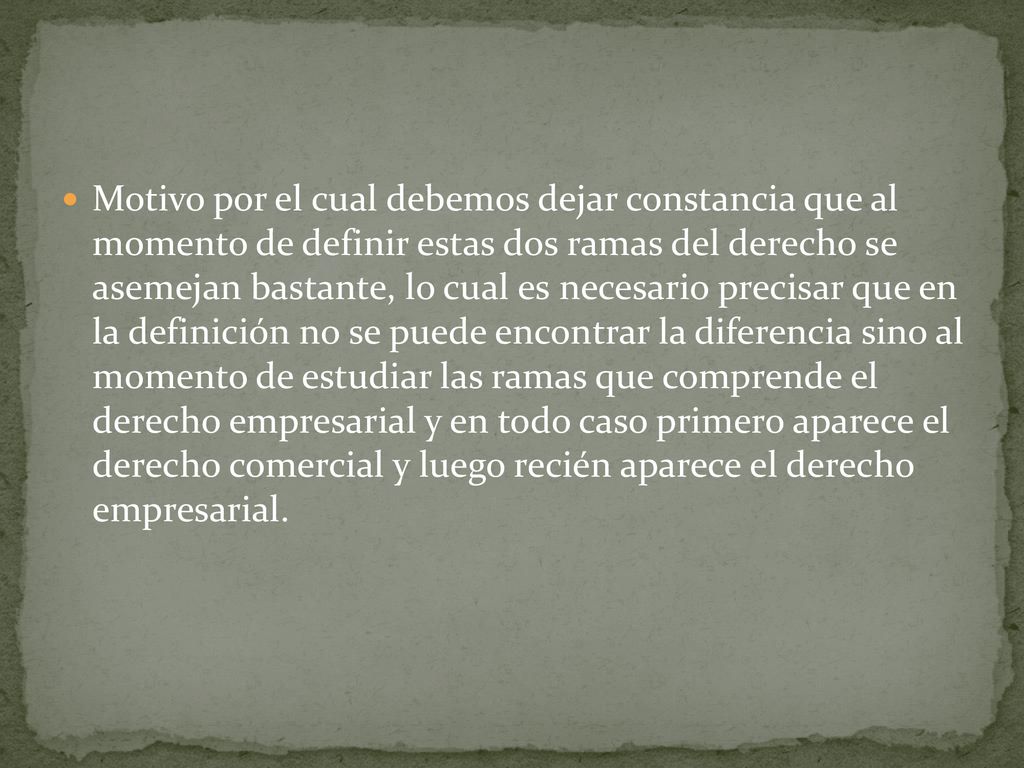 Motivo por el cual debemos dejar constancia que al momento de definir estas dos ramas del derecho se asemejan bastante, lo cual es necesario precisar que en la definición no se puede encontrar la diferencia sino al momento de estudiar las ramas que comprende el derecho empresarial y en todo caso primero aparece el derecho comercial y luego recién aparece el derecho empresarial.