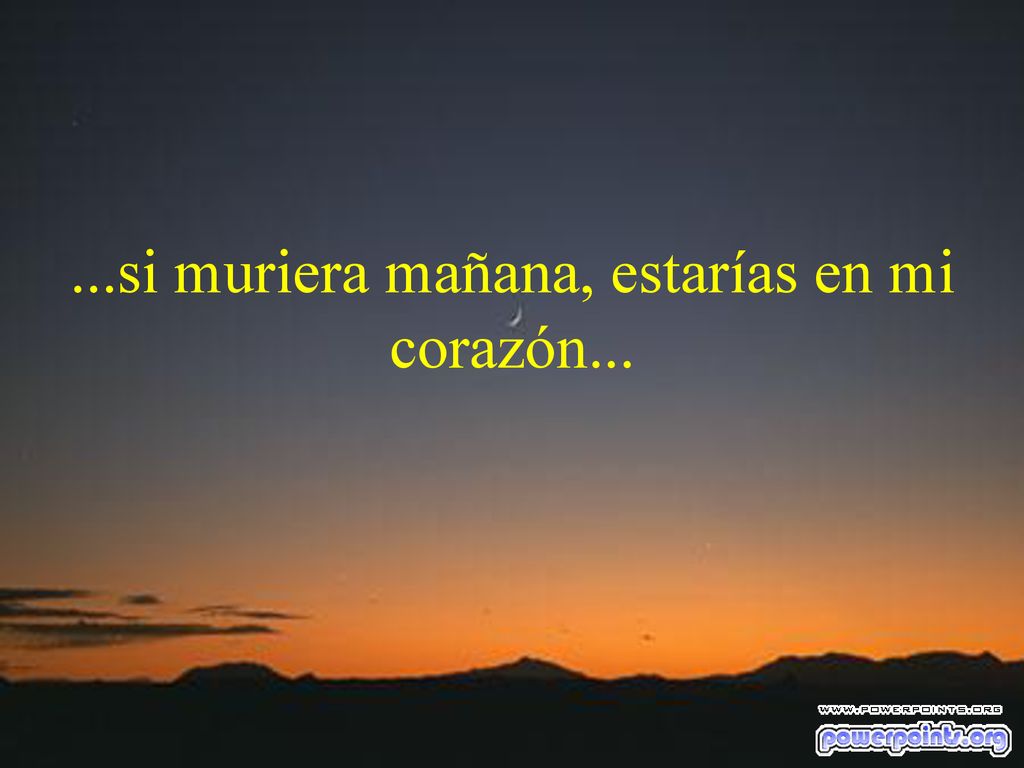 ...si muriera mañana, estarías en mi corazón...