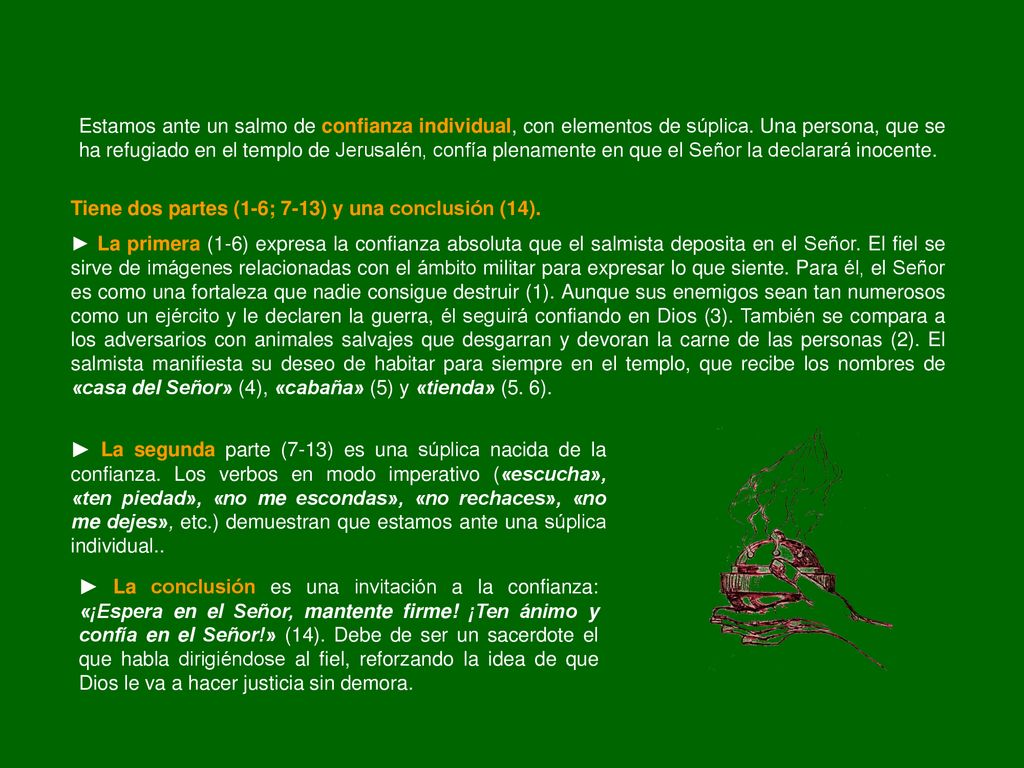 Estamos ante un salmo de confianza individual, con elementos de súplica. Una persona, que se ha refugiado en el templo de Jerusalén, confía plenamente en que el Señor la declarará inocente.