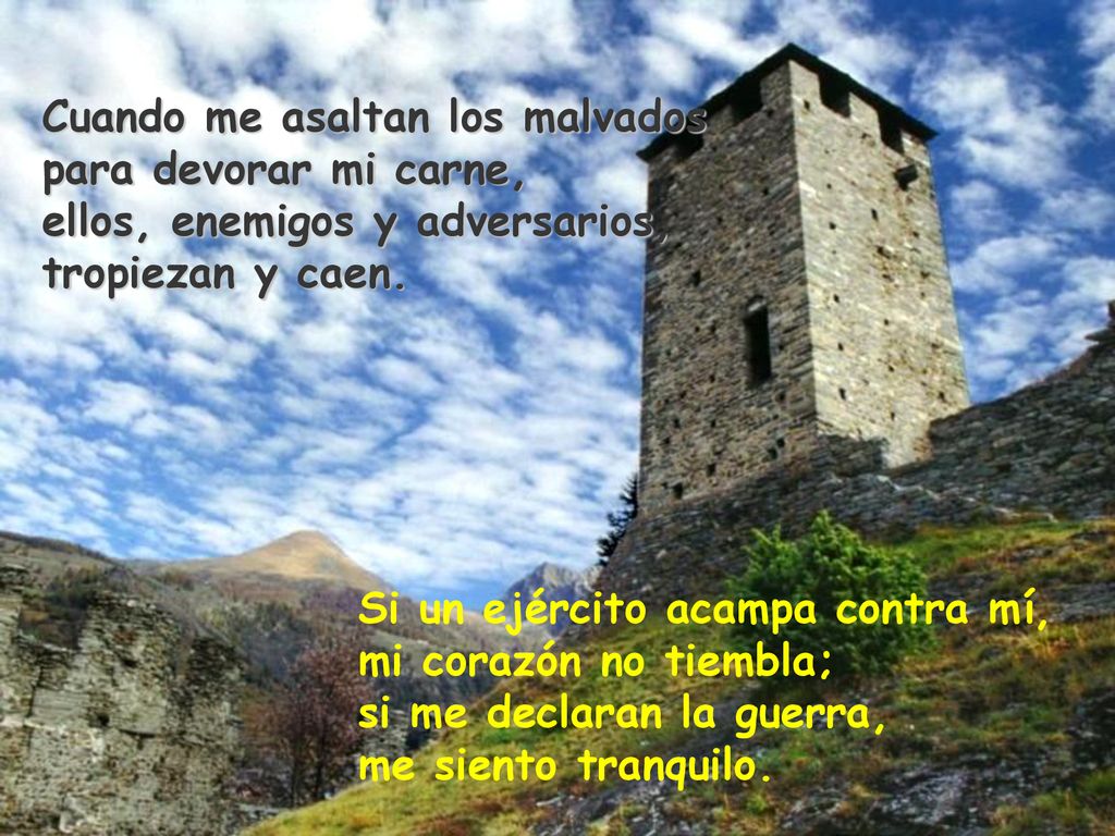 Cuando me asaltan los malvados para devorar mi carne, ellos, enemigos y adversarios, tropiezan y caen.