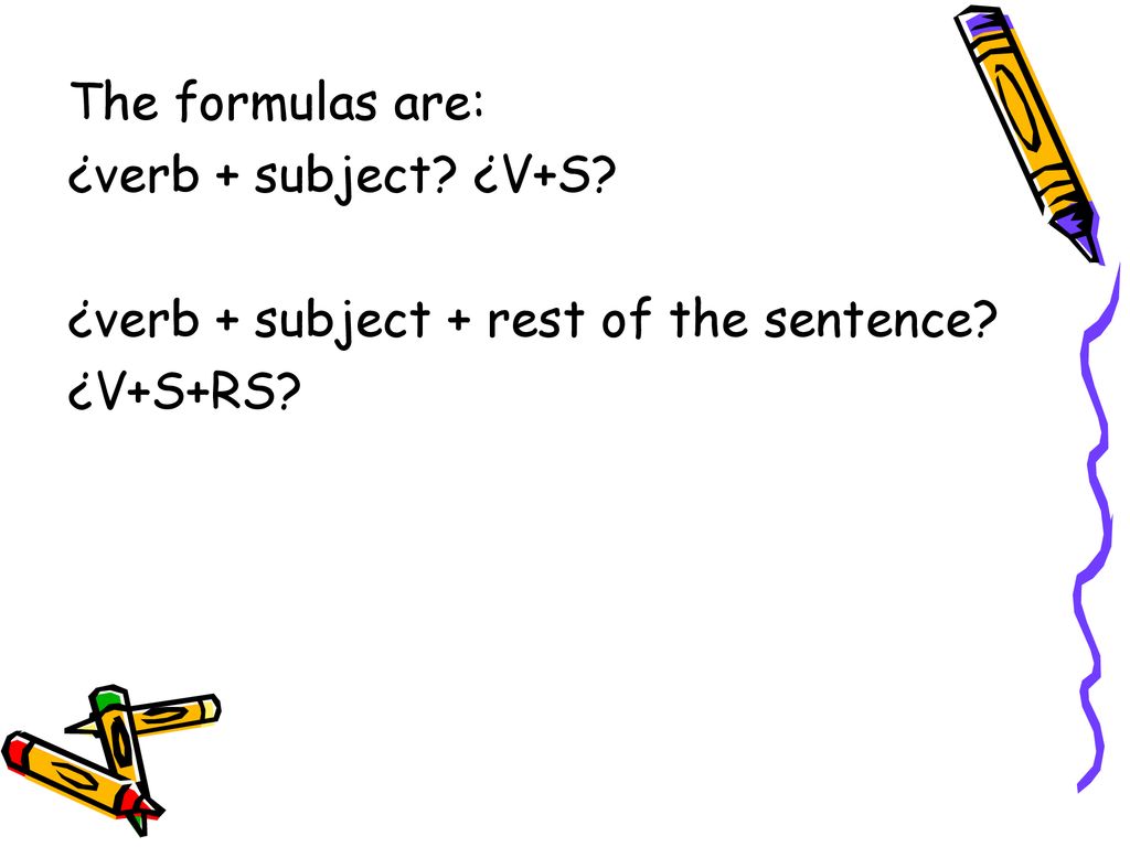 The formulas are: ¿verb + subject ¿V+S ¿verb + subject + rest of the sentence ¿V+S+RS