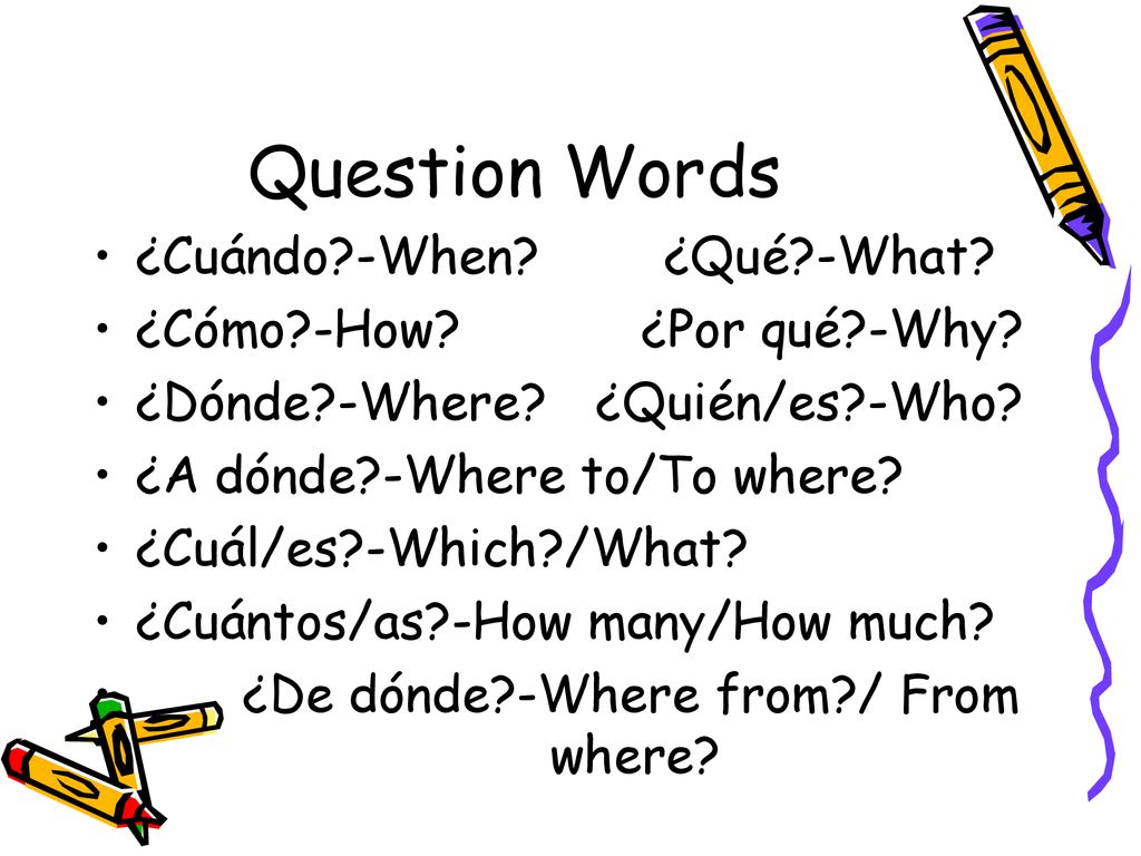 Question Words ¿Cuándo -When ¿Qué -What ¿Cómo -How ¿Por qué -Why