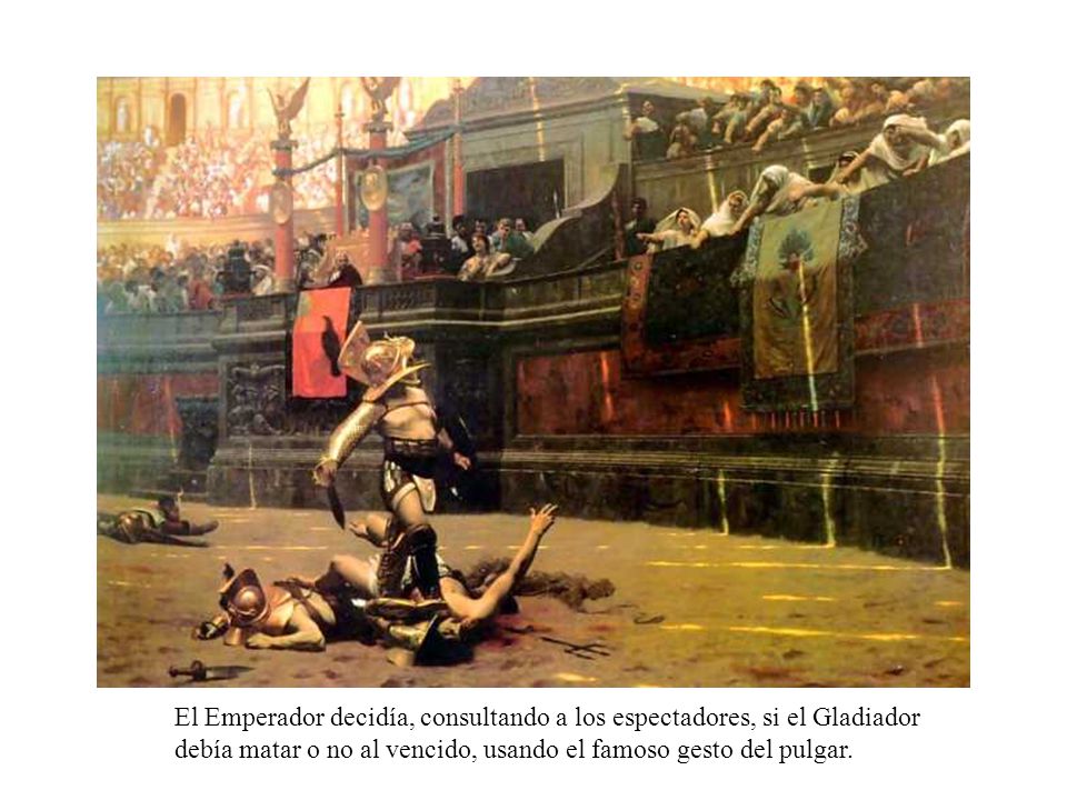 El Emperador decidía, consultando a los espectadores, si el Gladiador debía matar o no al vencido, usando el famoso gesto del pulgar.