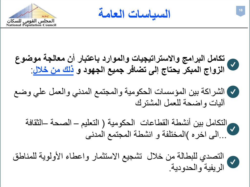 السياسات العامة 16. تكامل البرامج والاستراتيجيات والموارد باعتبار أن معالجة موضوع الزواج المبكر يحتاج إلى تضافر جميع الجهود و ذلك من خلال: