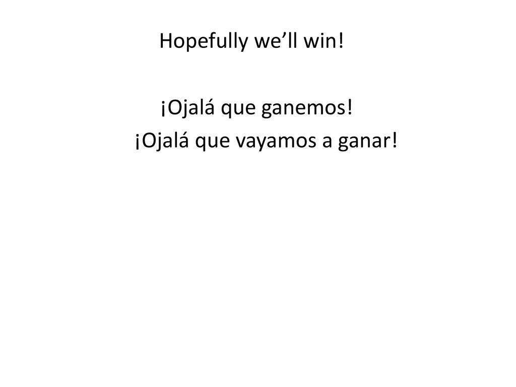 Hopefully we’ll win! ¡Ojalá que ganemos! ¡Ojalá que vayamos a ganar!