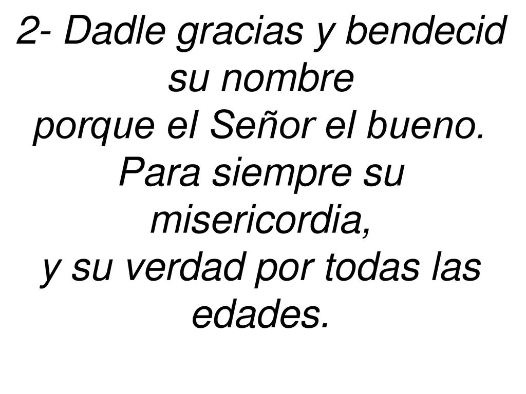 2- Dadle gracias y bendecid su nombre porque el Señor el bueno.
