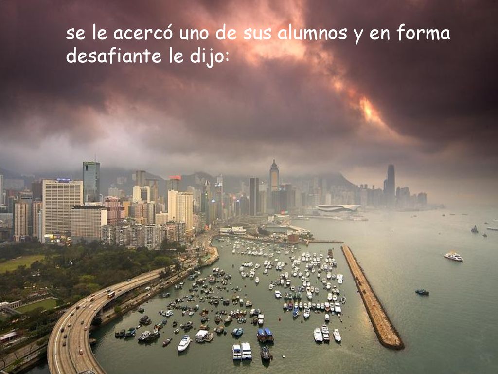 se le acercó uno de sus alumnos y en forma desafiante le dijo: