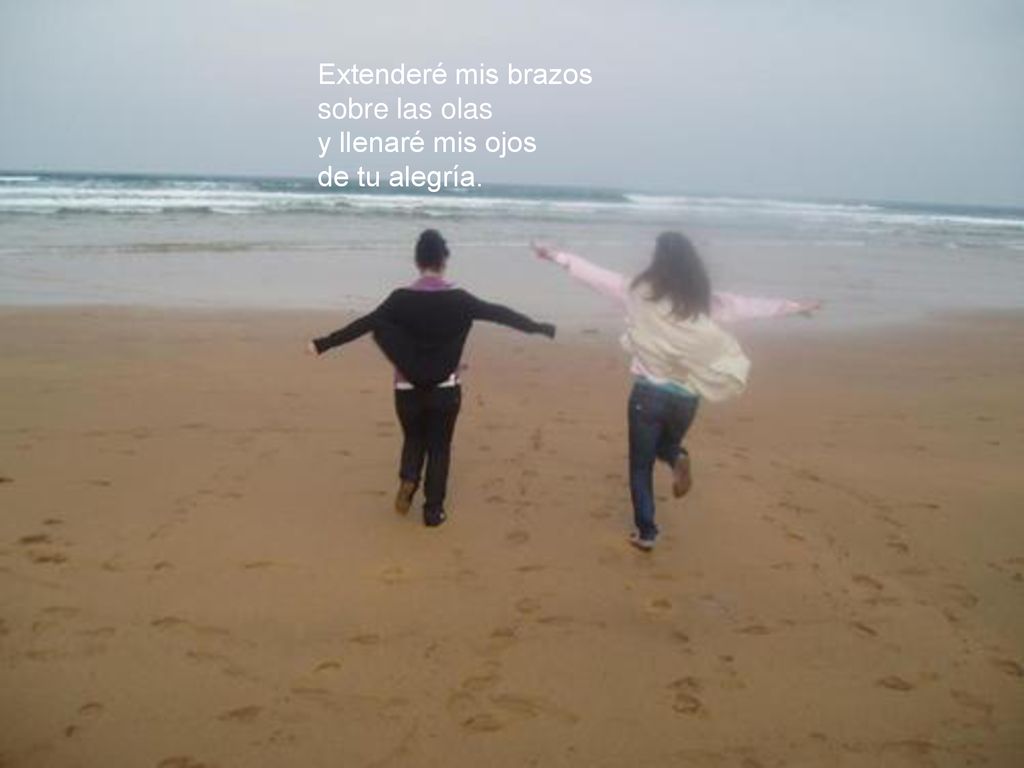 Extenderé mis brazos sobre las olas y llenaré mis ojos de tu alegría.