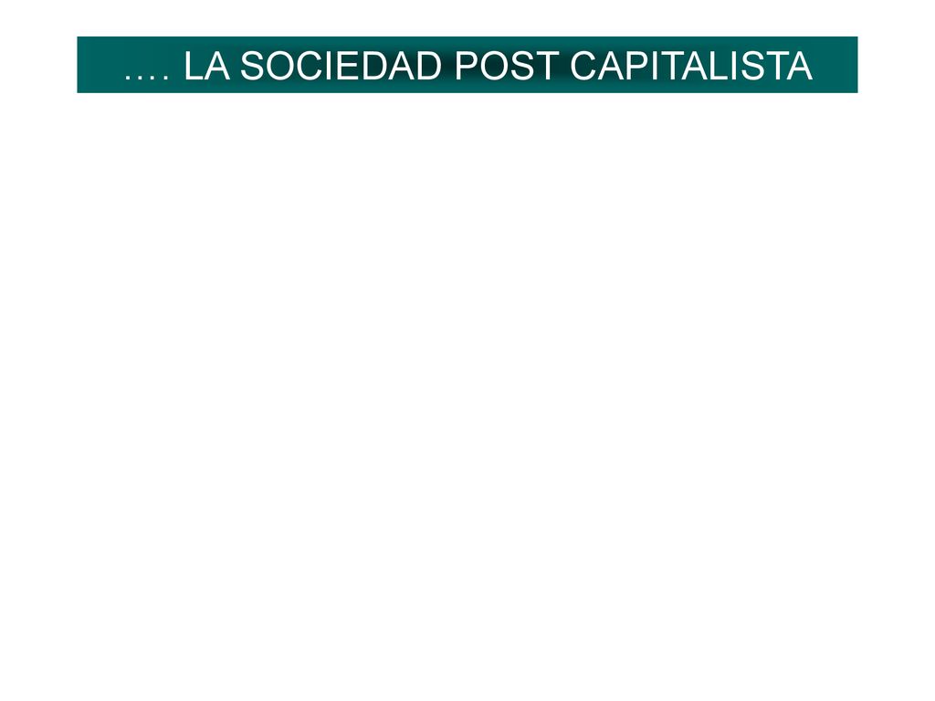 …. LA SOCIEDAD POST CAPITALISTA