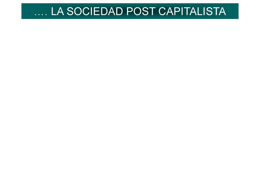 …. LA SOCIEDAD POST CAPITALISTA