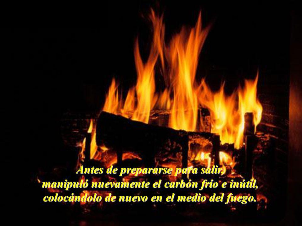 Antes de prepararse para salir, manipuló nuevamente el carbón frío e inútil, colocándolo de nuevo en el medio del fuego.