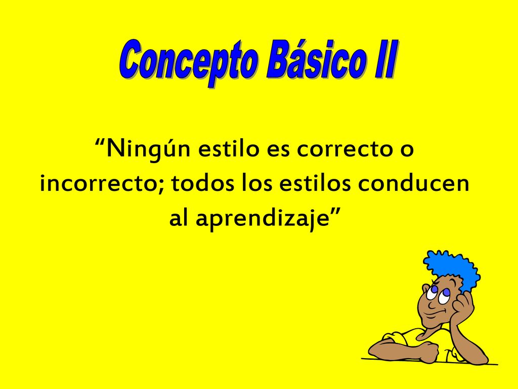 Concepto Básico II Ningún estilo es correcto o incorrecto; todos los estilos conducen al aprendizaje