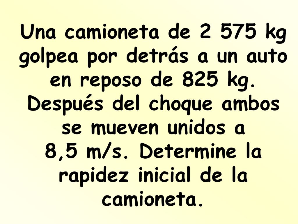 Una camioneta de kg golpea por detrás a un auto en reposo de 825 kg.
