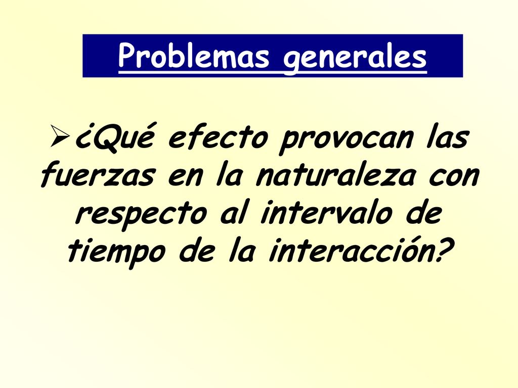 Problemas generales ¿Qué efecto provocan las fuerzas en la naturaleza con respecto al intervalo de tiempo de la interacción