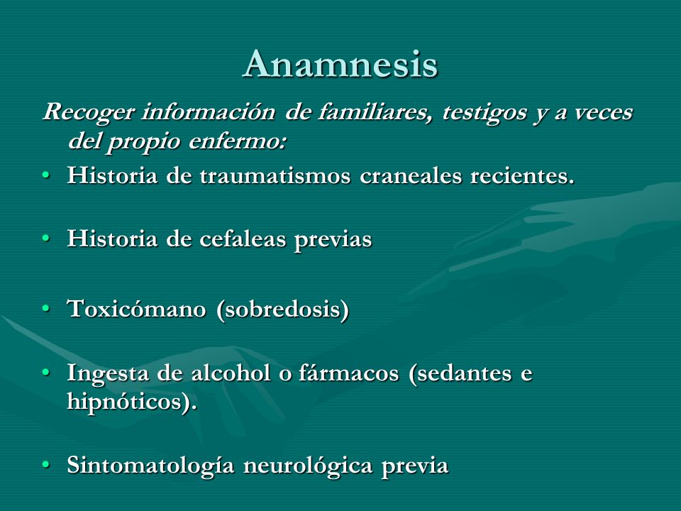 Anamnesis Recoger información de familiares, testigos y a veces del propio enfermo: Historia de traumatismos craneales recientes.