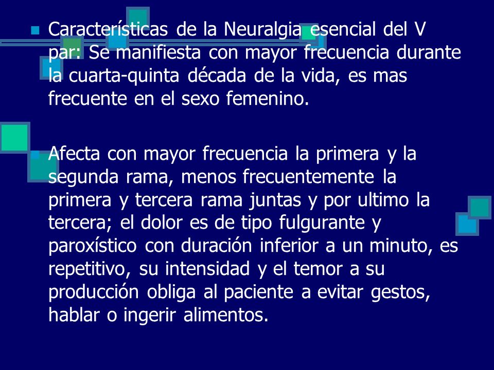 Características de la Neuralgia esencial del V par: Se manifiesta con mayor frecuencia durante la cuarta-quinta década de la vida, es mas frecuente en el sexo femenino.