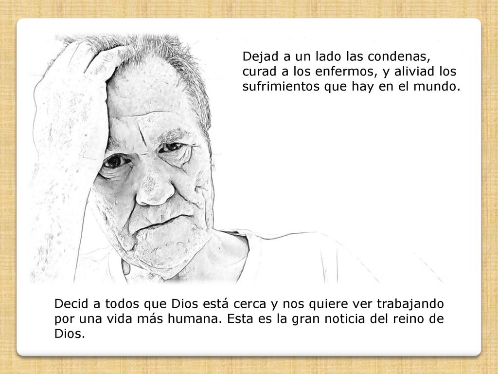 Dejad a un lado las condenas, curad a los enfermos, y aliviad los sufrimientos que hay en el mundo.