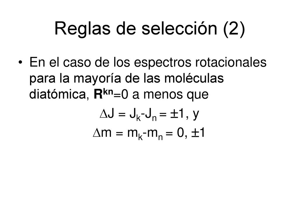 Reglas de selección (2) En el caso de los espectros rotacionales para la mayoría de las moléculas diatómica, Rkn=0 a menos que.