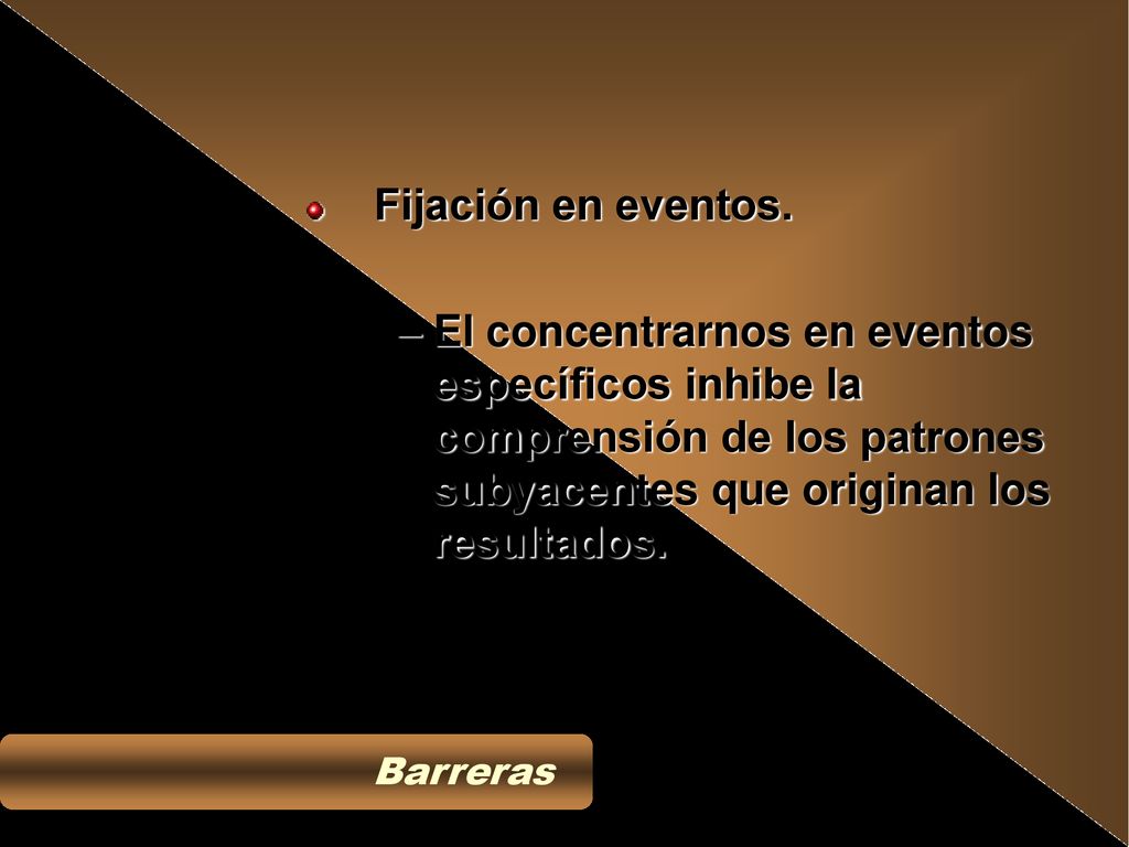 Fijación en eventos. El concentrarnos en eventos específicos inhibe la comprensión de los patrones subyacentes que originan los resultados.