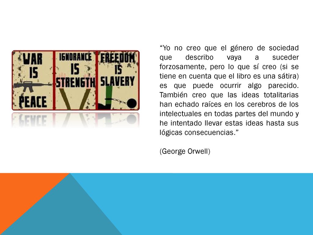 Yo no creo que el género de sociedad que describo vaya a suceder forzosamente, pero lo que sí creo (si se tiene en cuenta que el libro es una sátira) es que puede ocurrir algo parecido. También creo que las ideas totalitarias han echado raíces en los cerebros de los intelectuales en todas partes del mundo y he intentado llevar estas ideas hasta sus lógicas consecuencias.