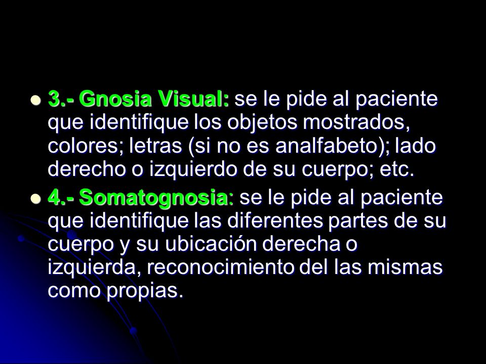3.- Gnosia Visual: se le pide al paciente que identifique los objetos mostrados, colores; letras (si no es analfabeto); lado derecho o izquierdo de su cuerpo; etc.