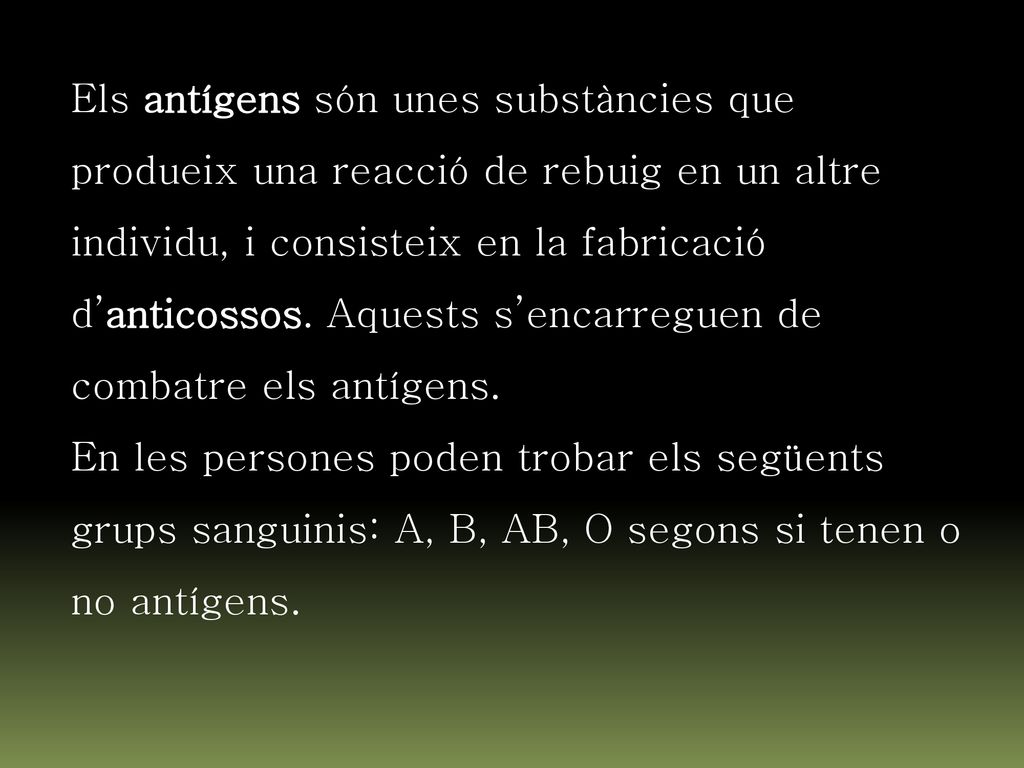 Els antígens són unes substàncies que produeix una reacció de rebuig en un altre individu, i consisteix en la fabricació d’anticossos. Aquests s’encarreguen de combatre els antígens.