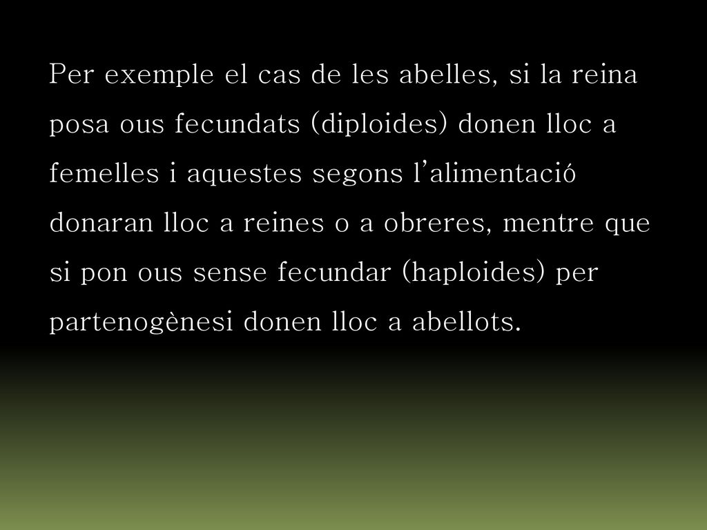 Per exemple el cas de les abelles, si la reina posa ous fecundats (diploides) donen lloc a femelles i aquestes segons l’alimentació donaran lloc a reines o a obreres, mentre que si pon ous sense fecundar (haploides) per partenogènesi donen lloc a abellots.