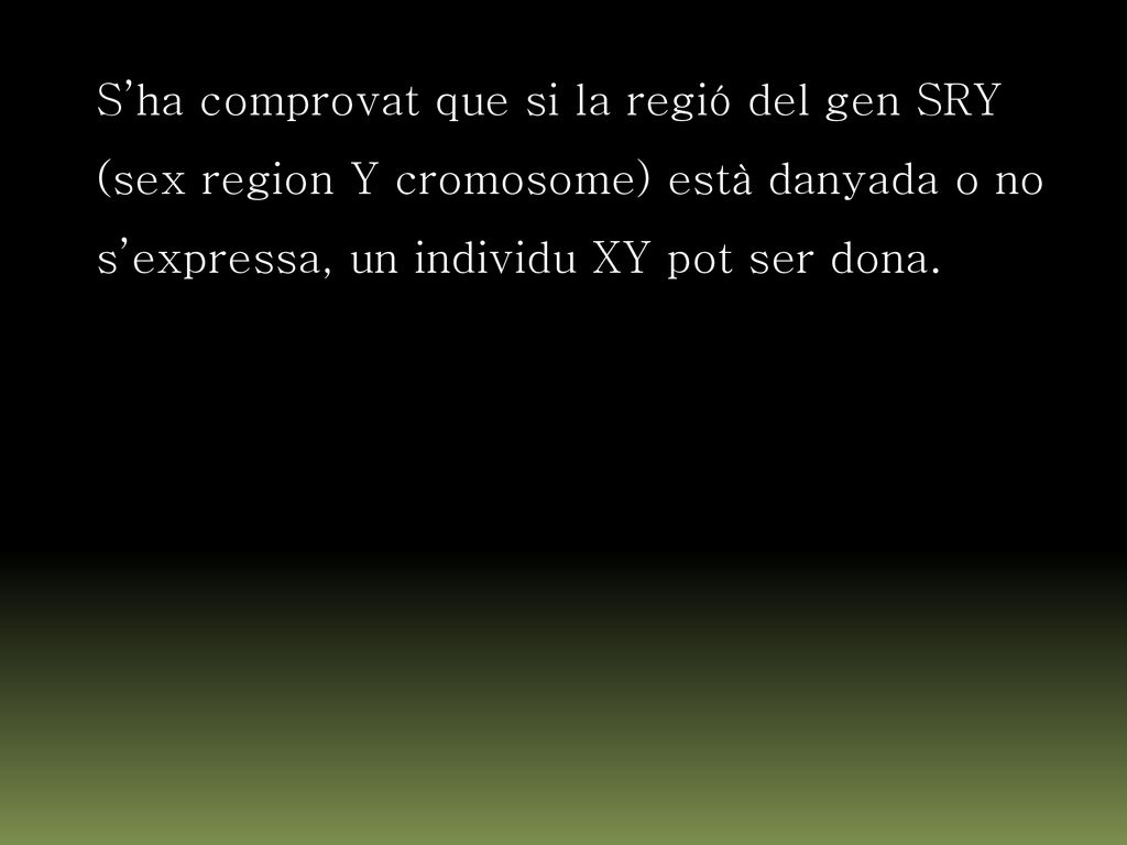 S’ha comprovat que si la regió del gen SRY (sex region Y cromosome) està danyada o no s’expressa, un individu XY pot ser dona.