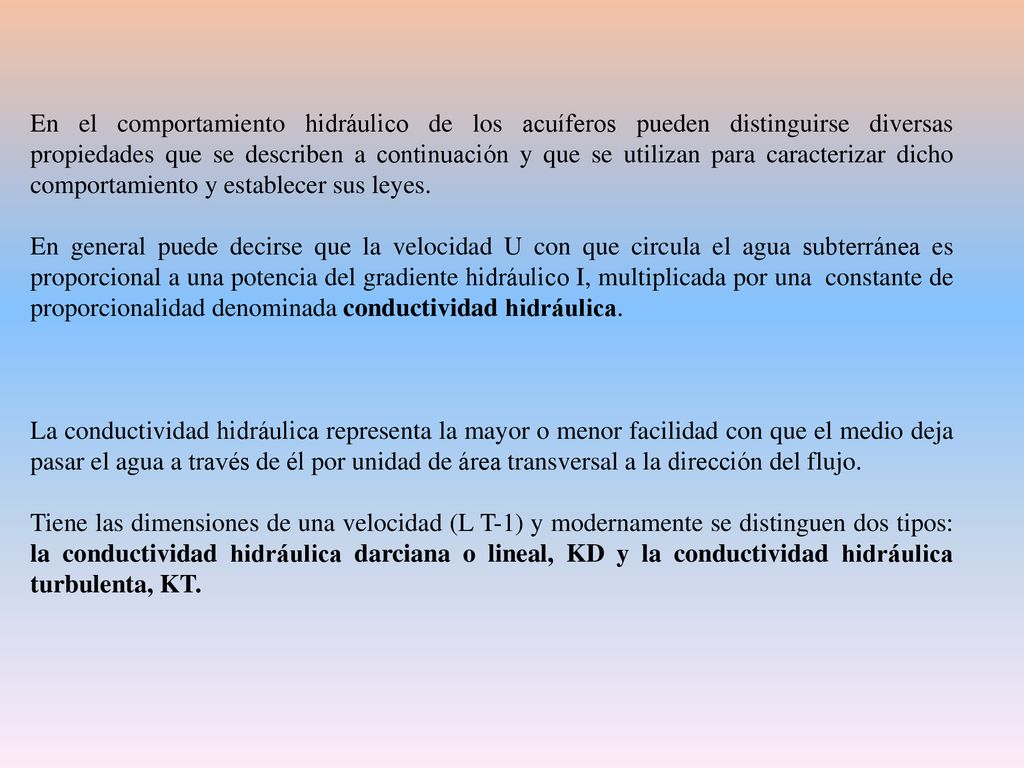 En el comportamiento hidráulico de los acuíferos pueden distinguirse diversas propiedades que se describen a continuación y que se utilizan para caracterizar dicho comportamiento y establecer sus leyes.