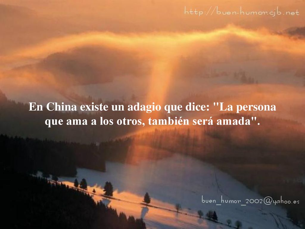 En China existe un adagio que dice: La persona que ama a los otros, también será amada .