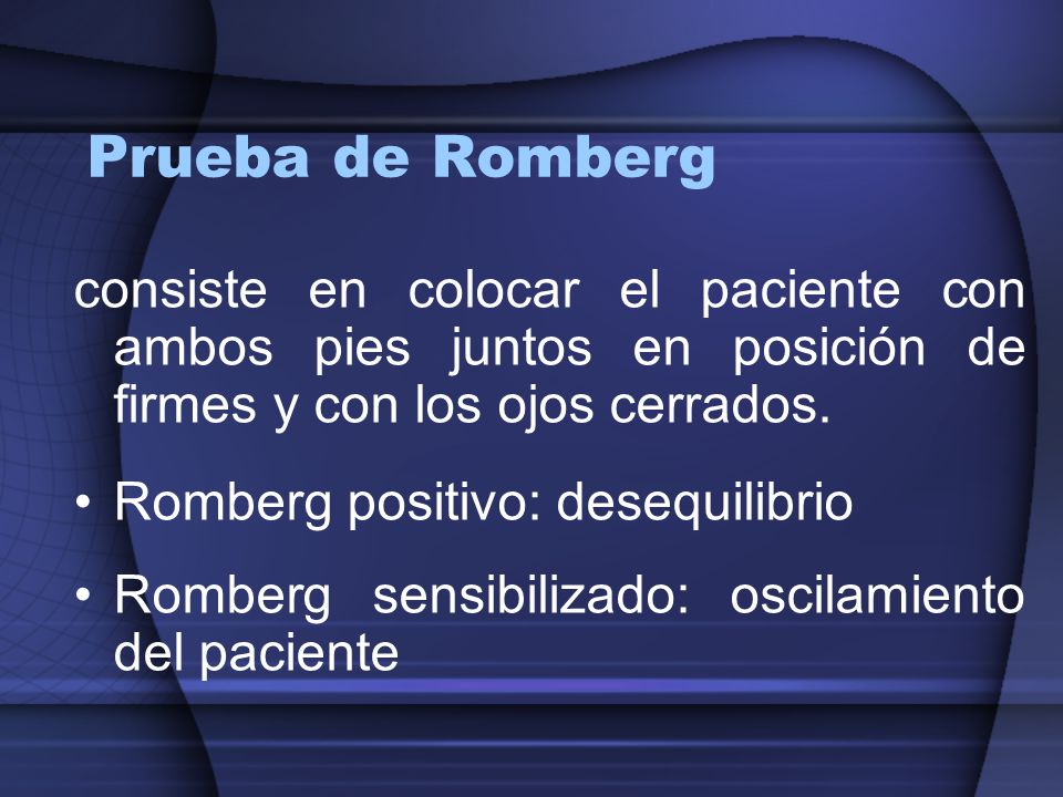 Prueba de Romberg consiste en colocar el paciente con ambos pies juntos en posición de firmes y con los ojos cerrados.