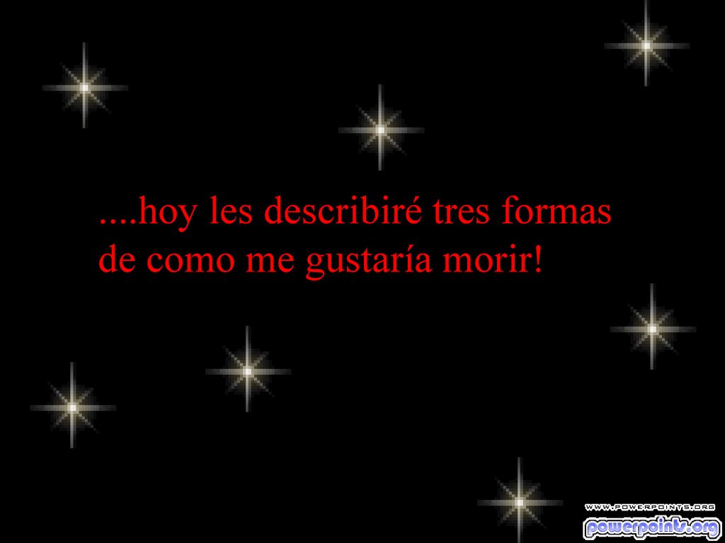 ....hoy les describiré tres formas de como me gustaría morir!