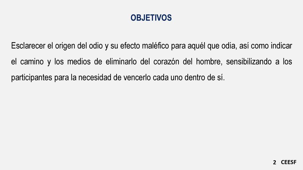Esclarecer el origen del odio y su efecto maléfico para aquél que odia, así como indicar el camino y los medios de eliminarlo del corazón del hombre, sensibilizando a los participantes para la necesidad de vencerlo cada uno dentro de sí.
