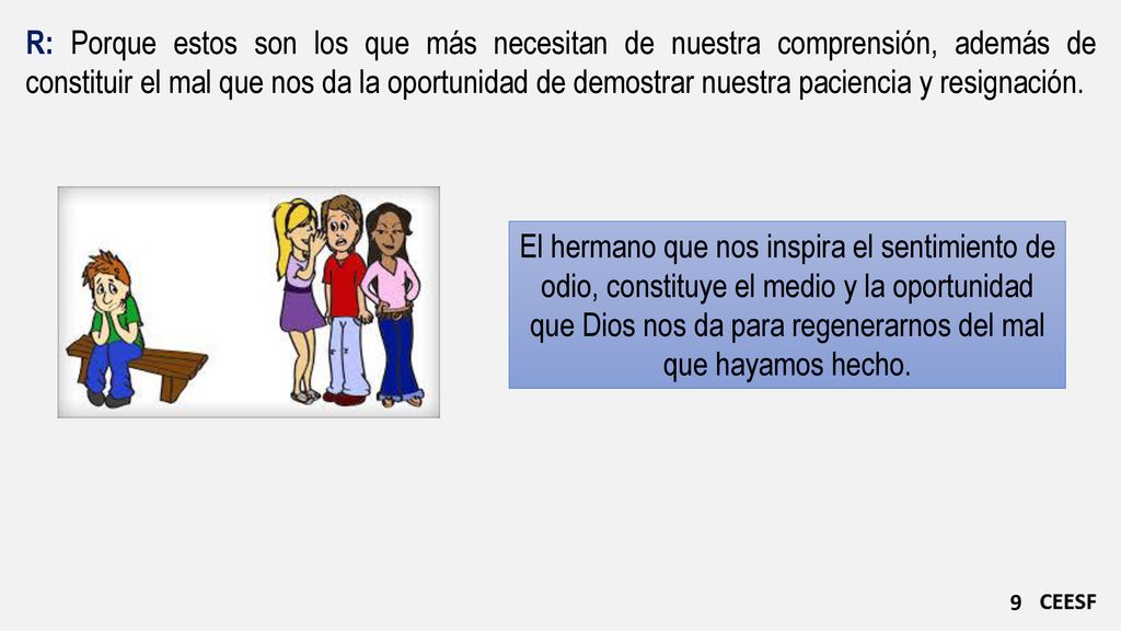 R: Porque estos son los que más necesitan de nuestra comprensión, además de constituir el mal que nos da la oportunidad de demostrar nuestra paciencia y resignación.