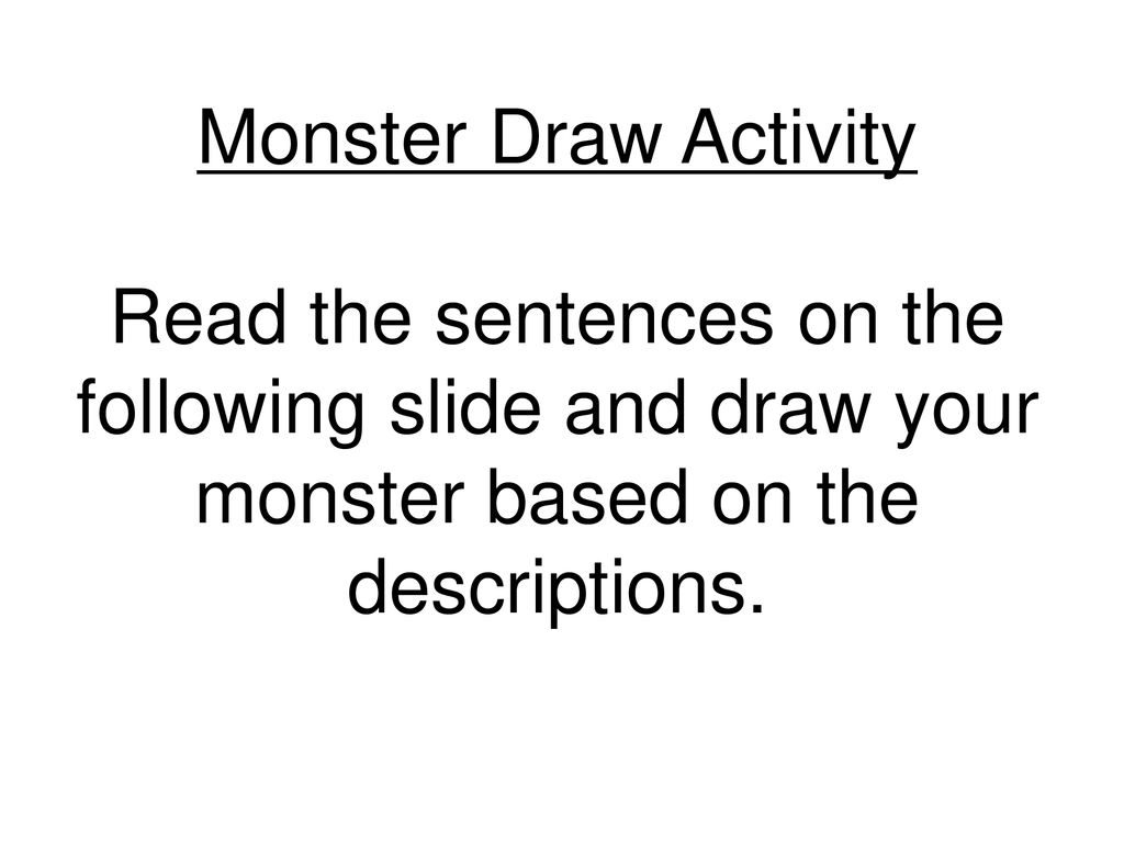 Monster Draw Activity Read the sentences on the following slide and draw your monster based on the descriptions.